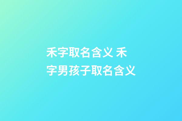 禾字取名含义 禾字男孩子取名含义